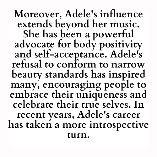 Moreover, Adele's influence extends beyond her music. She has been a powerful advocate for body positivity and self-acceptance. Adele's refusal to conform to narrow beauty standards has inspired many, encouraging people to embrace their uniqueness and celebrate their true selves. In recent years, Adele's career has taken a more introspective turn.