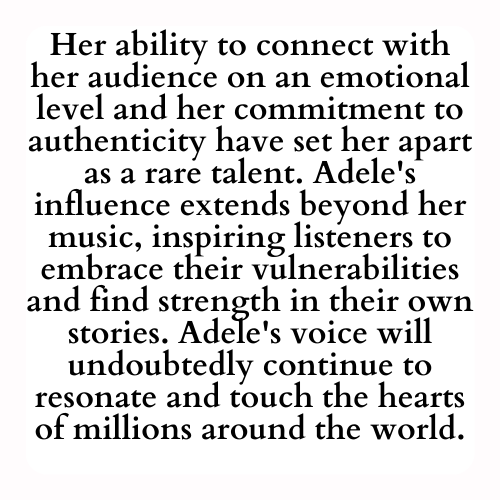 Her ability to connect with her audience on an emotional level and her commitment to authenticity have set her apart as a rare talent. Adele's influence extends beyond her music, inspiring listeners to embrace their vulnerabilities and find strength in their own stories. Adele's voice will undoubtedly continue to resonate and touch the hearts of millions around the world.