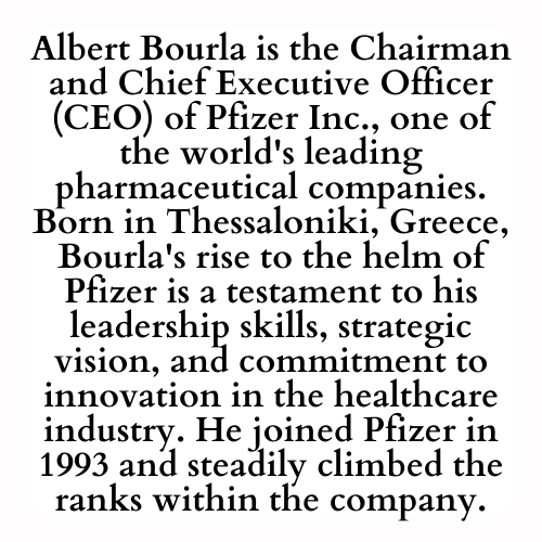 Albert Bourla is the Chairman and Chief Executive Officer (CEO) of Pfizer Inc., one of the world's leading pharmaceutical companies. Born in Thessaloniki, Greece, Bourla's rise to the helm of Pfizer is a testament to his leadership skills, strategic vision, and commitment to innovation in the healthcare industry. He joined Pfizer in 1993 and steadily climbed the ranks within the company.