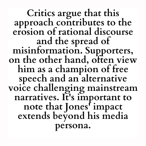 Critics argue that this approach contributes to the erosion of rational discourse and the spread of misinformation. Supporters, on the other hand, often view him as a champion of free speech and an alternative voice challenging mainstream narratives. It's important to note that Jones' impact extends beyond his media persona.