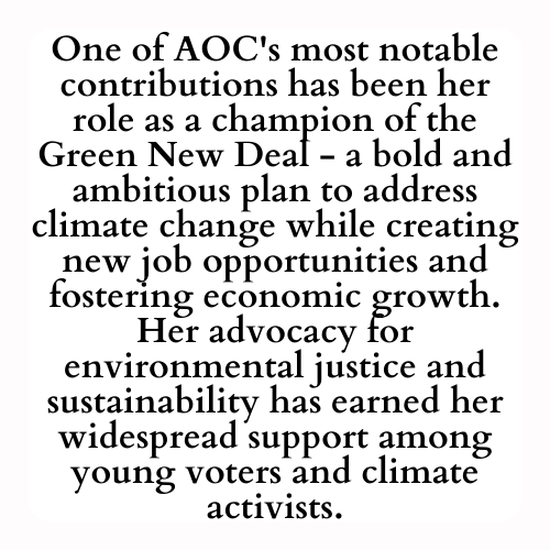 One of AOC's most notable contributions has been her role as a champion of the Green New Deal - a bold and ambitious plan to address climate change while creating new job opportunities and fostering economic growth. Her advocacy for environmental justice and sustainability has earned her widespread support among young voters and climate activists.
