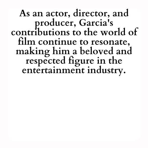 As an actor, director, and producer, Garcia's contributions to the world of film continue to resonate, making him a beloved and respected figure in the entertainment industry.