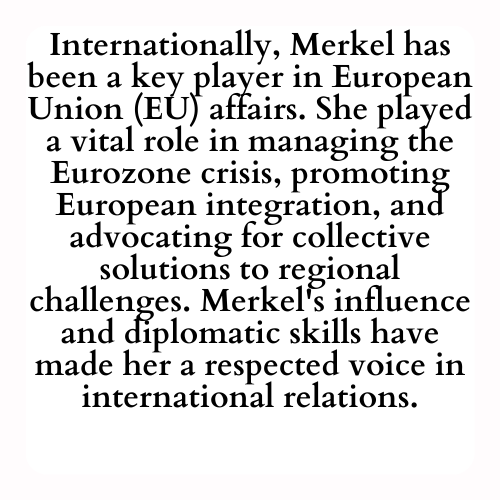 Internationally, Merkel has been a key player in European Union (EU) affairs. She played a vital role in managing the Eurozone crisis, promoting European integration, and advocating for collective solutions to regional challenges. Merkel's influence and diplomatic skills have made her a respected voice in international relations.