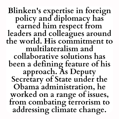 Blinken's expertise in foreign policy and diplomacy has earned him respect from leaders and colleagues around the world. His commitment to multilateralism and collaborative solutions has been a defining feature of his approach. As Deputy Secretary of State under the Obama administration, he worked on a range of issues, from combating terrorism to addressing climate change.