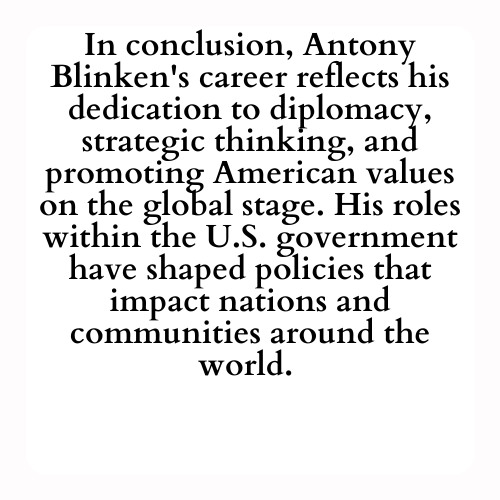 In conclusion, Antony Blinken's career reflects his dedication to diplomacy, strategic thinking, and promoting American values on the global stage. His roles within the U.S. government have shaped policies that impact nations and communities around the world.