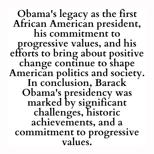Obama's legacy as the first African American president, his commitment to progressive values, and his efforts to bring about positive change continue to shape American politics and society. In conclusion, Barack Obama's presidency was marked by significant challenges, historic achievements, and a commitment to progressive values.