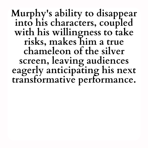 Murphy's ability to disappear into his characters, coupled with his willingness to take risks, makes him a true chameleon of the silver screen, leaving audiences eagerly anticipating his next transformative performance.