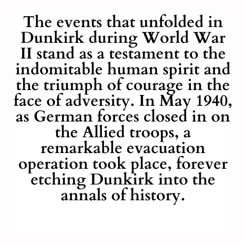 The events that unfolded in Dunkirk during World War II stand as a testament to the indomitable human spirit and the triumph of courage in the face of adversity. In May 1940, as German forces closed in on the Allied troops, a remarkable evacuation operation took place, forever etching Dunkirk into the annals of history.