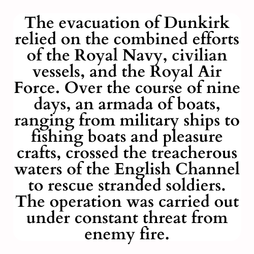 The evacuation of Dunkirk relied on the combined efforts of the Royal Navy, civilian vessels, and the Royal Air Force. Over the course of nine days, an armada of boats, ranging from military ships to fishing boats and pleasure crafts, crossed the treacherous waters of the English Channel to rescue stranded soldiers. The operation was carried out under constant threat from enemy fire.