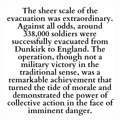 The sheer scale of the evacuation was extraordinary. Against all odds, around 338,000 soldiers were successfully evacuated from Dunkirk to England. The operation, though not a military victory in the traditional sense, was a remarkable achievement that turned the tide of morale and demonstrated the power of collective action in the face of imminent danger.