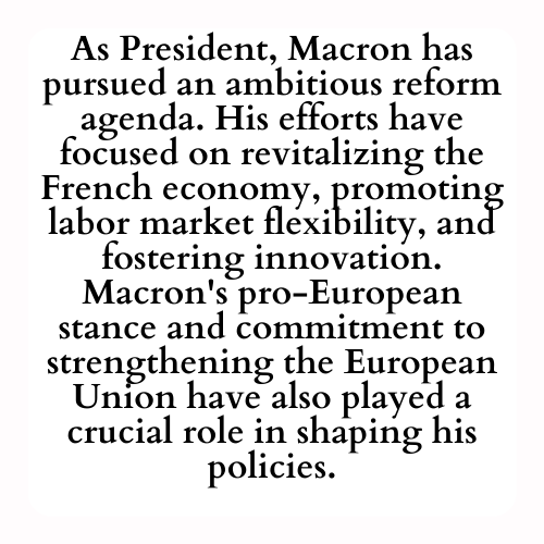 As President, Macron has pursued an ambitious reform agenda. His efforts have focused on revitalizing the French economy, promoting labor market flexibility, and fostering innovation. Macron's pro-European stance and commitment to strengthening the European Union have also played a crucial role in shaping his policies.