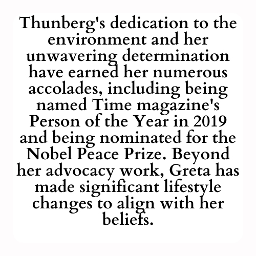 Thunberg's dedication to the environment and her unwavering determination have earned her numerous accolades, including being named Time magazine's Person of the Year in 2019 and being nominated for the Nobel Peace Prize. Beyond her advocacy work, Greta has made significant lifestyle changes to align with her beliefs.