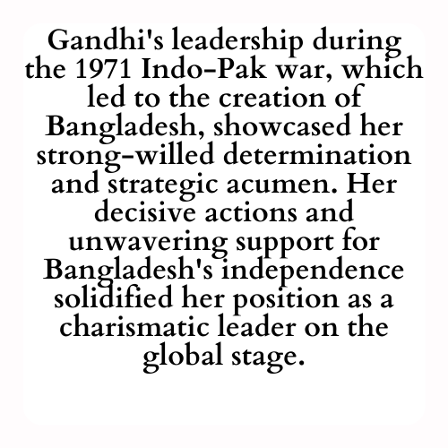 Gandhi's leadership during the 1971 Indo-Pak war, which led to the creation of Bangladesh, showcased her strong-willed determination and strategic acumen. Her decisive actions and unwavering support for Bangladesh's independence solidified her position as a charismatic leader on the global stage.