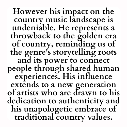 However his impact on the country music landscape is undeniable. He represents a throwback to the golden era of country, reminding us of the genre's storytelling roots and its power to connect people through shared human experiences. His influence extends to a new generation of artists who are drawn to his dedication to authenticity and his unapologetic embrace of traditional country values.