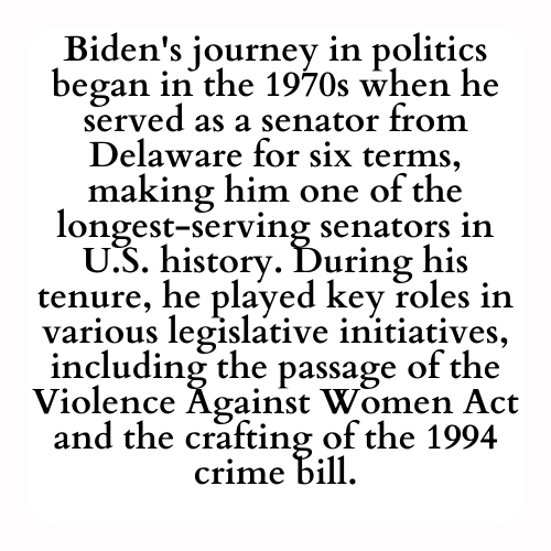 Biden's journey in politics began in the 1970s when he served as a senator from Delaware for six terms, making him one of the longest-serving senators in U.S. history. During his tenure, he played key roles in various legislative initiatives, including the passage of the Violence Against Women Act and the crafting of the 1994 crime bill.