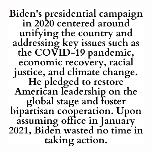 Biden's presidential campaign in 2020 centered around unifying the country and addressing key issues such as the COVID-19 pandemic, economic recovery, racial justice, and climate change. He pledged to restore American leadership on the global stage and foster bipartisan cooperation. Upon assuming office in January 2021, Biden wasted no time in taking action.