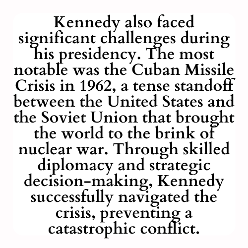 Kennedy also faced significant challenges during his presidency. The most notable was the Cuban Missile Crisis in 1962, a tense standoff between the United States and the Soviet Union that brought the world to the brink of nuclear war. Through skilled diplomacy and strategic decision-making, Kennedy successfully navigated the crisis, preventing a catastrophic conflict.