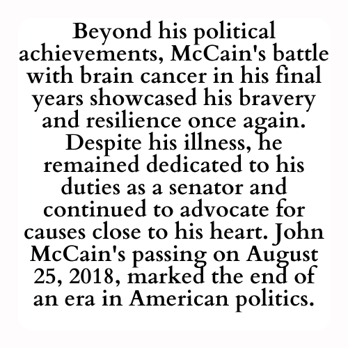 Beyond his political achievements, McCain's battle with brain cancer in his final years showcased his bravery and resilience once again. Despite his illness, he remained dedicated to his duties as a senator and continued to advocate for causes close to his heart. John McCain's passing on August 25, 2018, marked the end of an era in American politics.