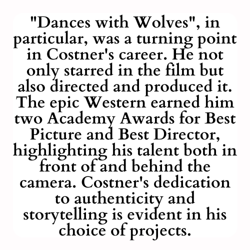 Dances with Wolves, in particular, was a turning point in Costner's career. He not only starred in the film but also directed and produced it. The epic Western earned him two Academy Awards for Best Picture and Best Director, highlighting his talent both in front of and behind the camera. Costner's dedication to authenticity and storytelling is evident in his choice of projects.