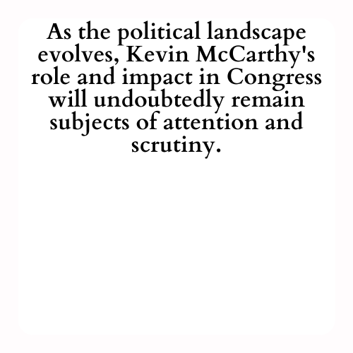 As the political landscape evolves, Kevin McCarthy's role and impact in Congress will undoubtedly remain subjects of attention and scrutiny.