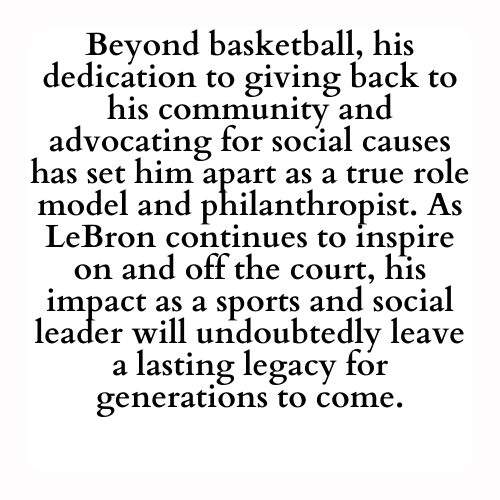 Beyond basketball, his dedication to giving back to his community and advocating for social causes has set him apart as a true role model and philanthropist. As LeBron continues to inspire on and off the court, his impact as a sports and social leader will undoubtedly leave a lasting legacy for generations to come.