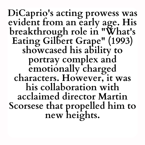 DiCaprio's acting prowess was evident from an early age. His breakthrough role in What's Eating Gilbert Grape (1993) showcased his ability to portray complex and emotionally charged characters. However, it was his collaboration with acclaimed director Martin Scorsese that propelled him to new heights.