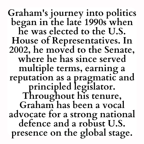 Graham's journey into politics began in the late 1990s when he was elected to the U.S. House of Representatives. In 2002, he moved to the Senate, where he has since served multiple terms, earning a reputation as a pragmatic and principled legislator. Throughout his tenure, Graham has been a vocal advocate for a strong national defence and a robust U.S. presence on the global stage.