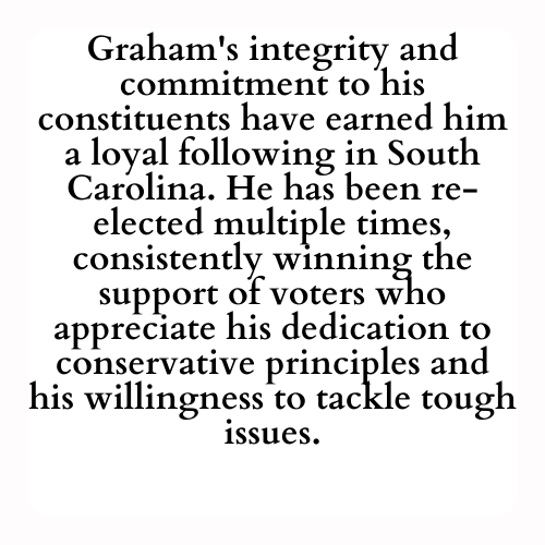 Graham's integrity and commitment to his constituents have earned him a loyal following in South Carolina. He has been re-elected multiple times, consistently winning the support of voters who appreciate his dedication to conservative principles and his willingness to tackle tough issues.