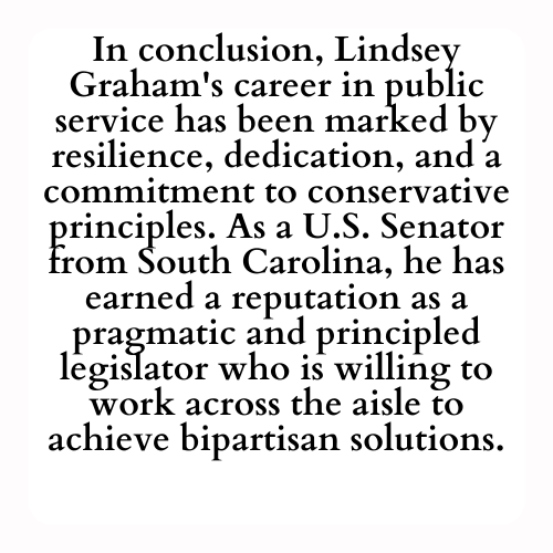 In conclusion, Lindsey Graham's career in public service has been marked by resilience, dedication, and a commitment to conservative principles. As a U.S. Senator from South Carolina, he has earned a reputation as a pragmatic and principled legislator who is willing to work across the aisle to achieve bipartisan solutions.