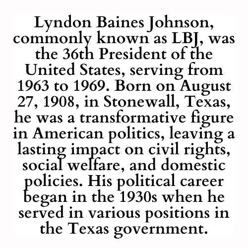 Lyndon Baines Johnson, commonly known as LBJ, was the 36th President of the United States, serving from 1963 to 1969. Born on August 27, 1908, in Stonewall, Texas, he was a transformative figure in American politics, leaving a lasting impact on civil rights, social welfare, and domestic policies. His political career began in the 1930s when he served in various positions in the Texas government.