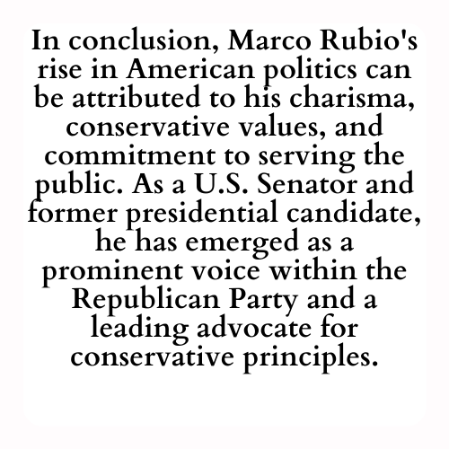 In conclusion, Marco Rubio's rise in American politics can be attributed to his charisma, conservative values, and commitment to serving the public. As a U.S. Senator and former presidential candidate, he has emerged as a prominent voice within the Republican Party and a leading advocate for conservative principles.