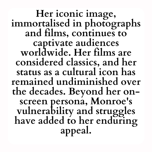 Her iconic image, immortalised in photographs and films, continues to captivate audiences worldwide. Her films are considered classics, and her status as a cultural icon has remained undiminished over the decades. Beyond her on-screen persona, Monroe's vulnerability and struggles have added to her enduring appeal.