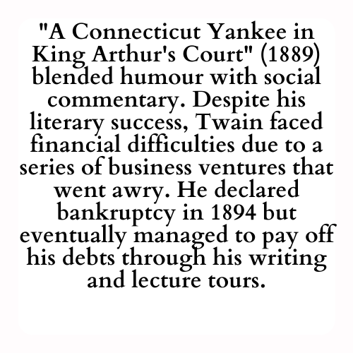 A Connecticut Yankee in King Arthur's Court (1889) blended humour with social commentary. Despite his literary success, Twain faced financial difficulties due to a series of business ventures that went awry. He declared bankruptcy in 1894 but eventually managed to pay off his debts through his writing and lecture tours.