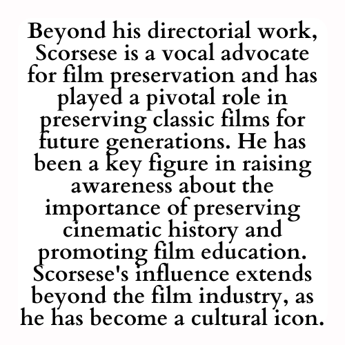 Beyond his directorial work, Scorsese is a vocal advocate for film preservation and has played a pivotal role in preserving classic films for future generations. He has been a key figure in raising awareness about the importance of preserving cinematic history and promoting film education. Scorsese's influence extends beyond the film industry, as he has become a cultural icon.