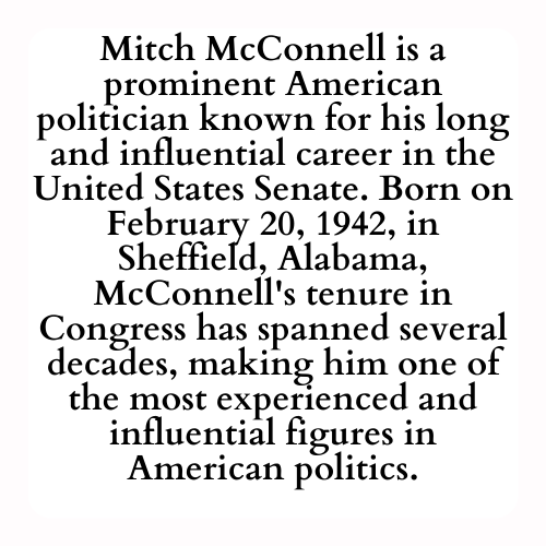 Mitch McConnell is a prominent American politician known for his long and influential career in the United States Senate. Born on February 20, 1942, in Sheffield, Alabama, McConnell's tenure in Congress has spanned several decades, making him one of the most experienced and influential figures in American politics.