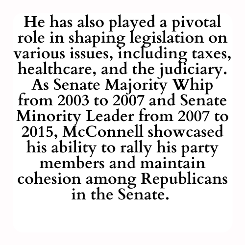 He has also played a pivotal role in shaping legislation on various issues, including taxes, healthcare, and the judiciary. As Senate Majority Whip from 2003 to 2007 and Senate Minority Leader from 2007 to 2015, McConnell showcased his ability to rally his party members and maintain cohesion among Republicans in the Senate.