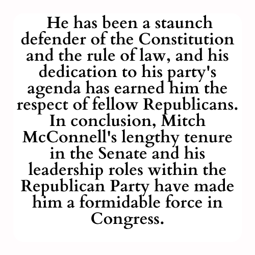 He has been a staunch defender of the Constitution and the rule of law, and his dedication to his party's agenda has earned him the respect of fellow Republicans. In conclusion, Mitch McConnell's lengthy tenure in the Senate and his leadership roles within the Republican Party have made him a formidable force in Congress.