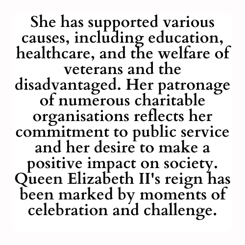 She has supported various causes, including education, healthcare, and the welfare of veterans and the disadvantaged. Her patronage of numerous charitable organisations reflects her commitment to public service and her desire to make a positive impact on society. Queen Elizabeth II's reign has been marked by moments of celebration and challenge.