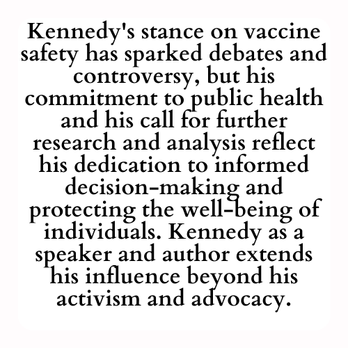 Kennedy's stance on vaccine safety has sparked debates and controversy, but his commitment to public health and his call for further research and analysis reflect his dedication to informed decision-making and protecting the well-being of individuals. Kennedy as a speaker and author extends his influence beyond his activism and advocacy.