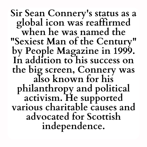 Sir Sean Connery's status as a global icon was reaffirmed when he was named the Sexiest Man of the Century by People Magazine in 1999. In addition to his success on the big screen, Connery was also known for his philanthropy and political activism. He supported various charitable causes and advocated for Scottish independence.