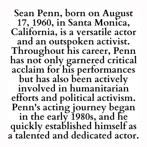 Sean Penn, born on August 17, 1960, in Santa Monica, California, is a versatile actor and an outspoken activist. Throughout his career, Penn has not only garnered critical acclaim for his performances but has also been actively involved in humanitarian efforts and political activism. Penn's acting journey began in the early 1980s, and he quickly established himself as a talented and dedicated actor.