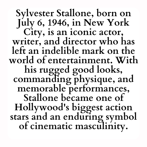 Sylvester Stallone, born on July 6, 1946, in New York City, is an iconic actor, writer, and director who has left an indelible mark on the world of entertainment. With his rugged good looks, commanding physique, and memorable performances, Stallone became one of Hollywood's biggest action stars and an enduring symbol of cinematic masculinity.