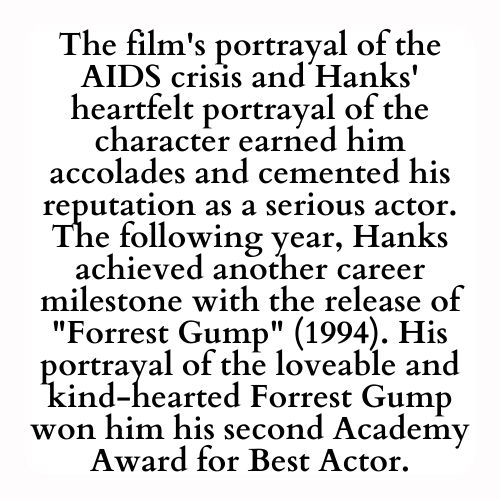 The film's portrayal of the AIDS crisis and Hanks' heartfelt portrayal of the character earned him accolades and cemented his reputation as a serious actor. The following year, Hanks achieved another career milestone with the release of Forrest Gump (1994). His portrayal of the loveable and kind-hearted Forrest Gump won him his second Academy Award for Best Actor.