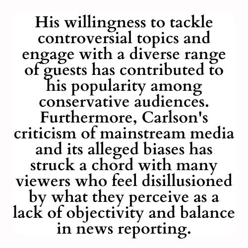 His willingness to tackle controversial topics and engage with a diverse range of guests has contributed to his popularity among conservative audiences. Furthermore, Carlson's criticism of mainstream media and its alleged biases has struck a chord with many viewers who feel disillusioned by what they perceive as a lack of objectivity and balance in news reporting.