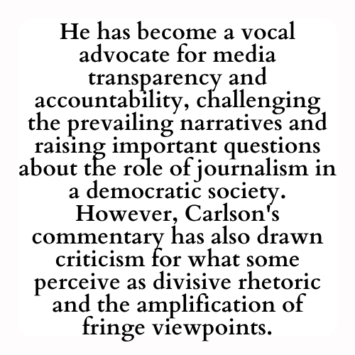He has become a vocal advocate for media transparency and accountability, challenging the prevailing narratives and raising important questions about the role of journalism in a democratic society. However, Carlson's commentary has also drawn criticism for what some perceive as divisive rhetoric and the amplification of fringe viewpoints.