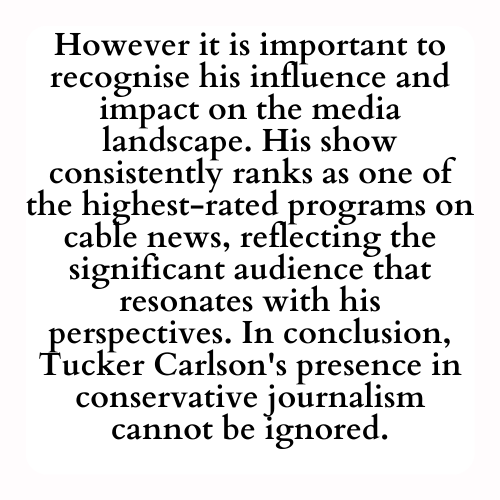 However it is important to recognise his influence and impact on the media landscape. His show consistently ranks as one of the highest-rated programs on cable news, reflecting the significant audience that resonates with his perspectives. In conclusion, Tucker Carlson's presence in conservative journalism cannot be ignored.