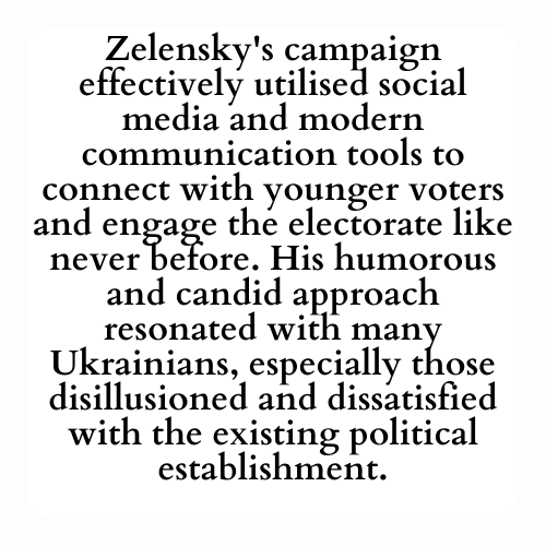 Zelensky's campaign effectively utilised social media and modern communication tools to connect with younger voters and engage the electorate like never before. His humorous and candid approach resonated with many Ukrainians, especially those disillusioned and dissatisfied with the existing political establishment.