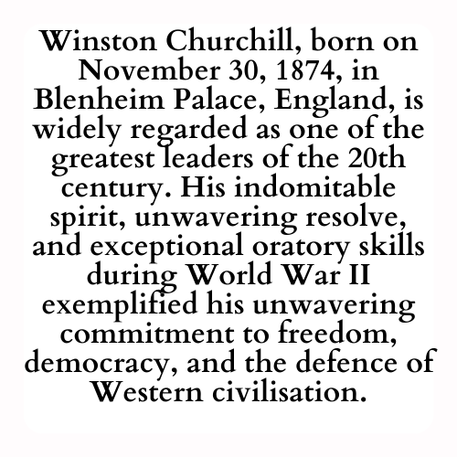 Winston Churchill, born on November 30, 1874, in Blenheim Palace, England, is widely regarded as one of the greatest leaders of the 20th century. His indomitable spirit, unwavering resolve, and exceptional oratory skills during World War II exemplified his unwavering commitment to freedom, democracy, and the defence of Western civilisation.