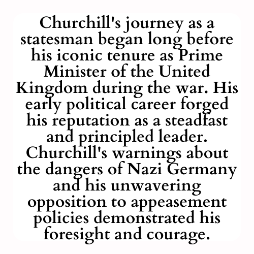 Churchill's journey as a statesman began long before his iconic tenure as Prime Minister of the United Kingdom during the war. His early political career forged his reputation as a steadfast and principled leader. Churchill's warnings about the dangers of Nazi Germany and his unwavering opposition to appeasement policies demonstrated his foresight and courage.