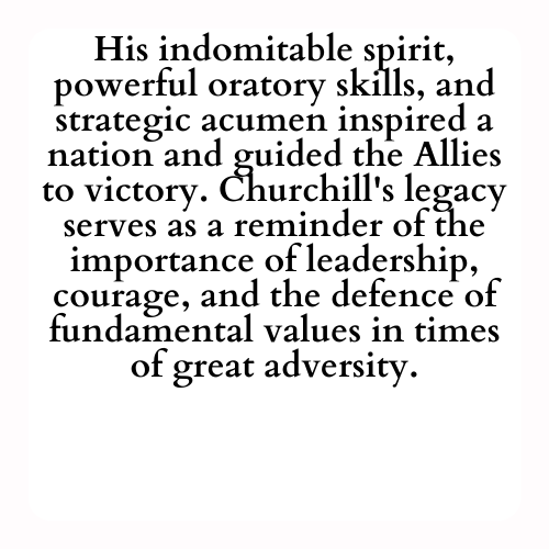 His indomitable spirit, powerful oratory skills, and strategic acumen inspired a nation and guided the Allies to victory. Churchill's legacy serves as a reminder of the importance of leadership, courage, and the defence of fundamental values in times of great adversity.